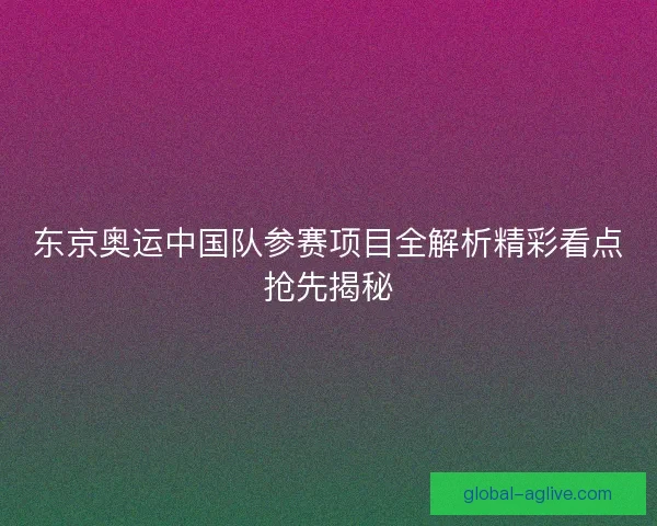 东京奥运中国队参赛项目全解析精彩看点抢先揭秘